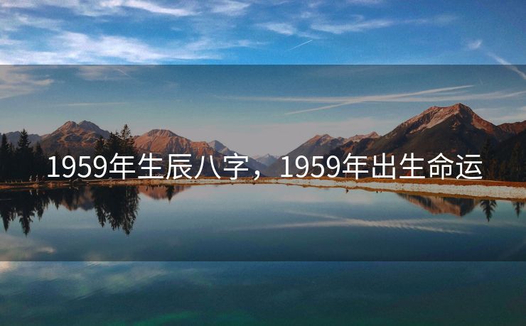 1959年生辰八字，1959年出生命运