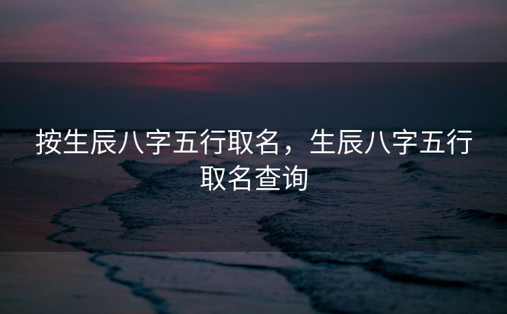 按生辰八字五行取名，生辰八字五行取名查询
