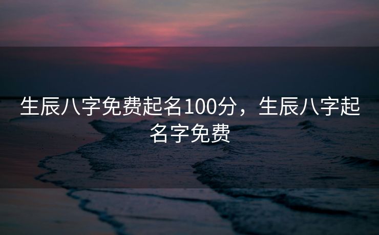 生辰八字免费起名100分，生辰八字起名字免费