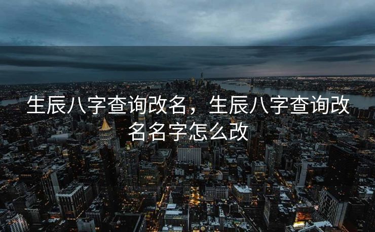 生辰八字查询改名，生辰八字查询改名名字怎么改