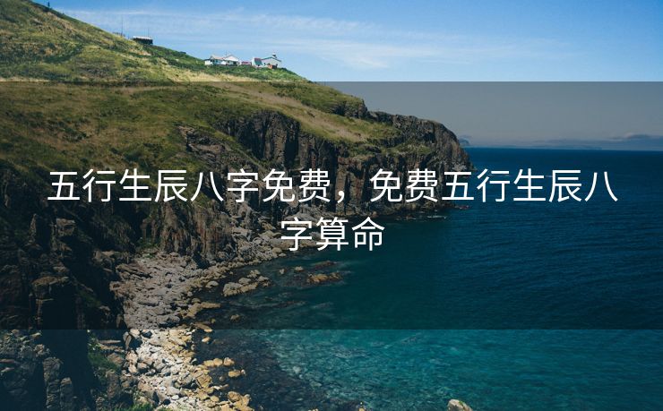 五行生辰八字免费，免费五行生辰八字算命