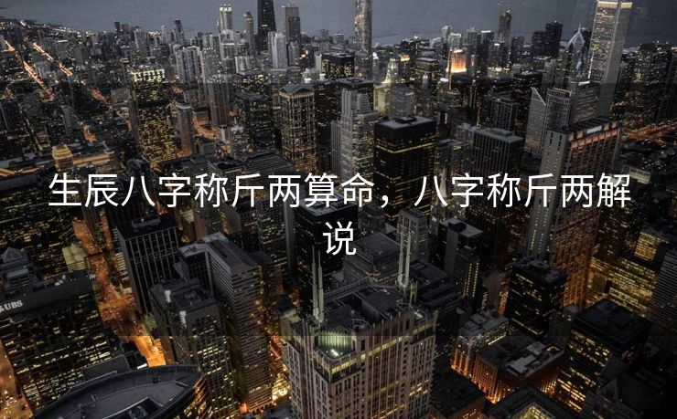 生辰八字称斤两算命，八字称斤两解说