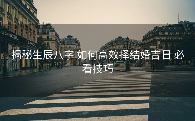 揭秘生辰八字 如何高效择结婚吉日 必看技巧
