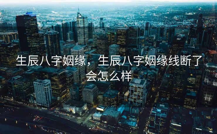 生辰八字姻缘，生辰八字姻缘线断了会怎么样