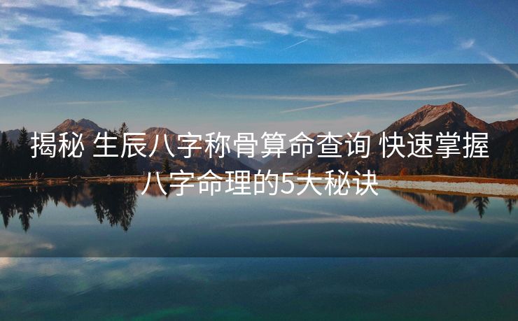 揭秘 生辰八字称骨算命查询 快速掌握八字命理的5大秘诀