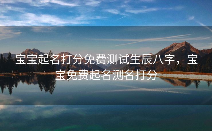 宝宝起名打分免费测试生辰八字，宝宝免费起名测名打分