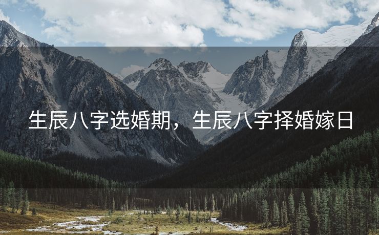 生辰八字选婚期，生辰八字择婚嫁日