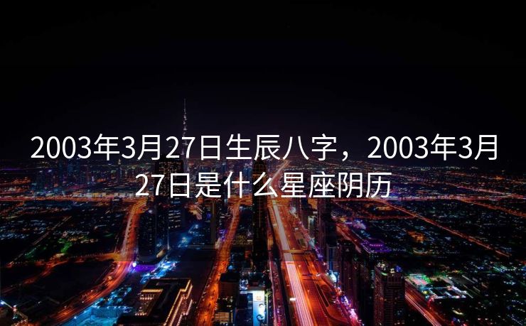2003年3月27日生辰八字，2003年3月27日是什么星座阴历