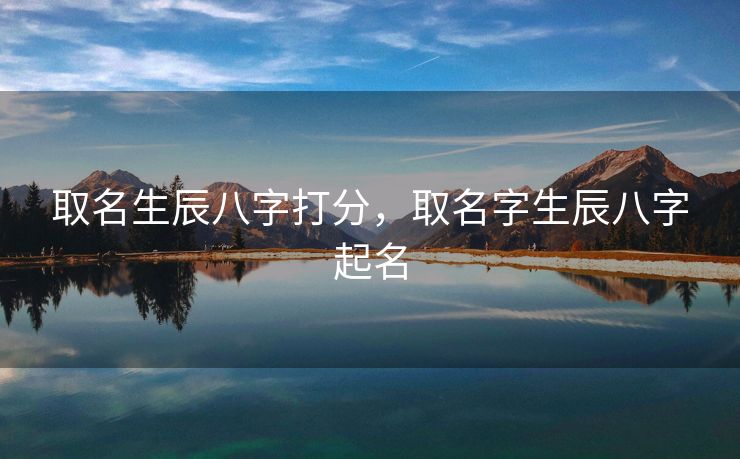 取名生辰八字打分，取名字生辰八字起名