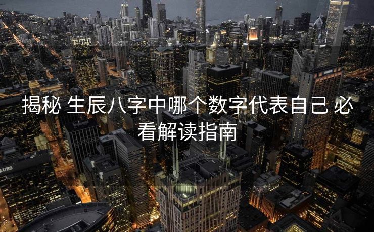 揭秘 生辰八字中哪个数字代表自己 必看解读指南