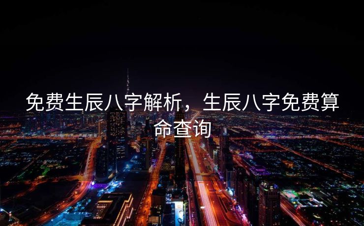 免费生辰八字解析，生辰八字免费算命查询