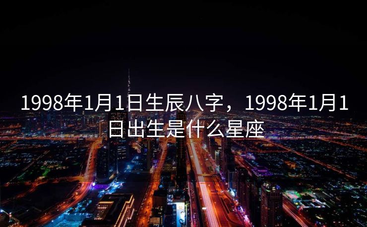 1998年1月1日生辰八字，1998年1月1日出生是什么星座