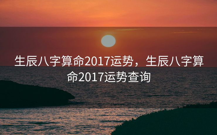 生辰八字算命2017运势，生辰八字算命2017运势查询