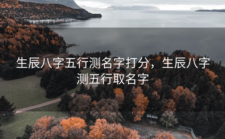 生辰八字五行测名字打分，生辰八字测五行取名字