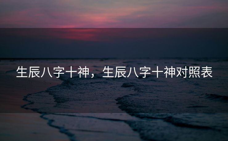 生辰八字十神，生辰八字十神对照表