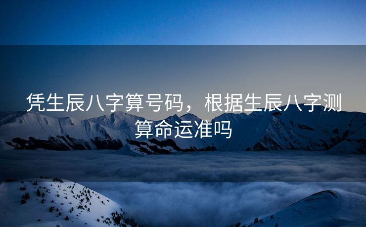 凭生辰八字算号码，根据生辰八字测算命运准吗