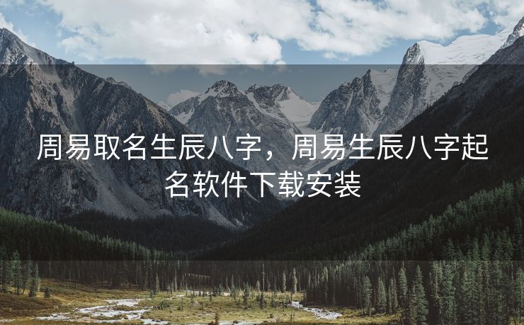 周易取名生辰八字，周易生辰八字起名软件下载安装