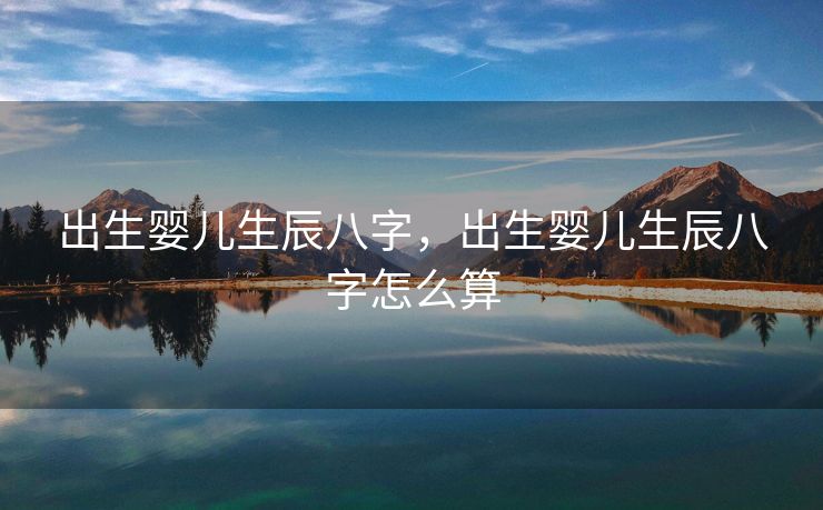 出生婴儿生辰八字，出生婴儿生辰八字怎么算