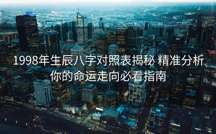 1998年生辰八字对照表揭秘 精准分析你的命运走向必看指南