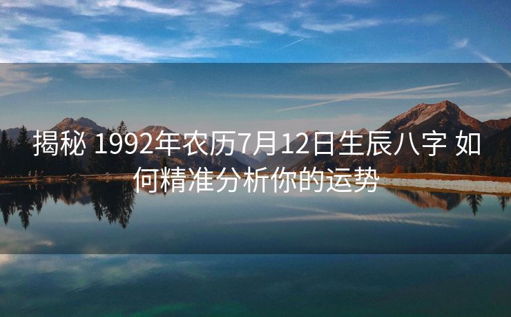 揭秘 1992年农历7月12日生辰八字 如何精准分析你的运势