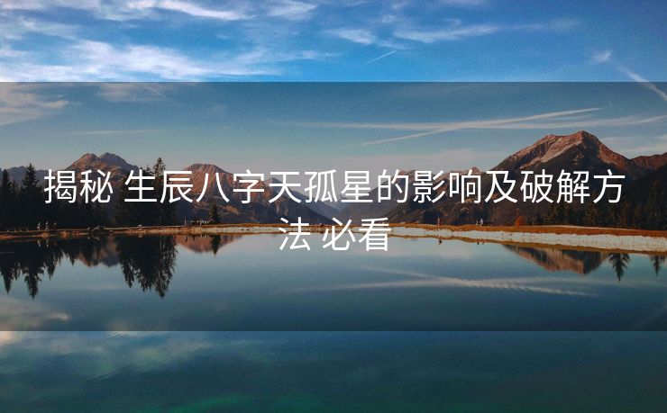 揭秘 生辰八字天孤星的影响及破解方法 必看