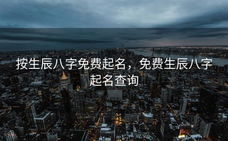 按生辰八字免费起名，免费生辰八字起名查询