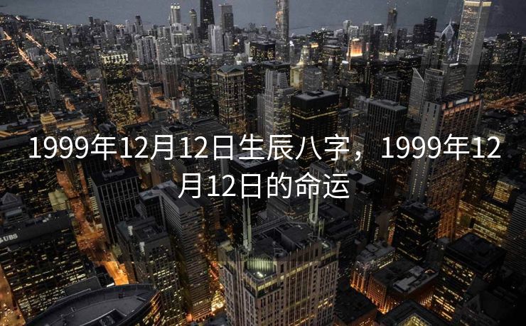 1999年12月12日生辰八字，1999年12月12日的命运