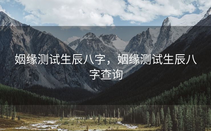 姻缘测试生辰八字，姻缘测试生辰八字查询