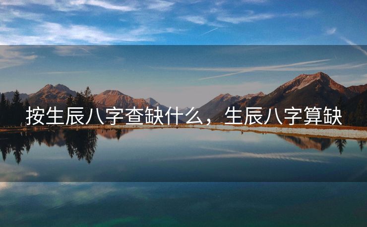 按生辰八字查缺什么，生辰八字算缺