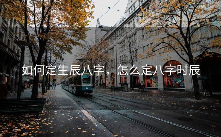 如何定生辰八字，怎么定八字时辰