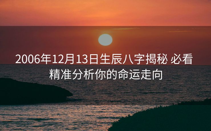 2006年12月13日生辰八字揭秘 必看 精准分析你的命运走向