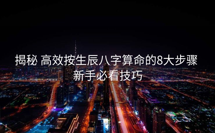 揭秘 高效按生辰八字算命的8大步骤 新手必看技巧