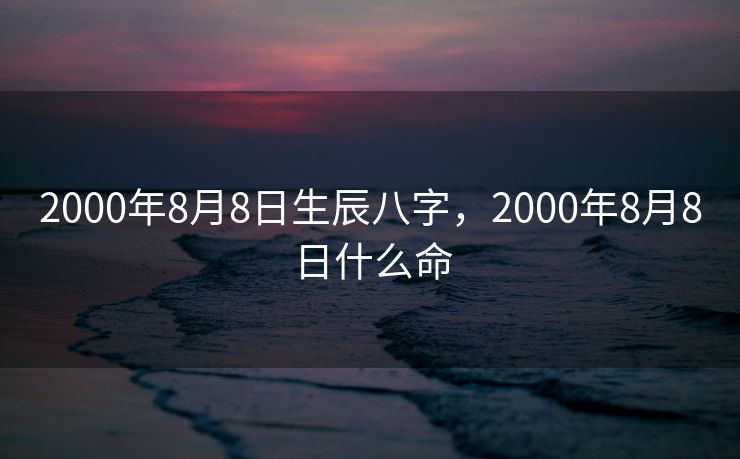 2000年8月8日生辰八字，2000年8月8日什么命