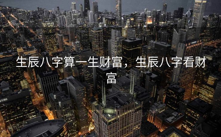 生辰八字算一生财富，生辰八字看财富