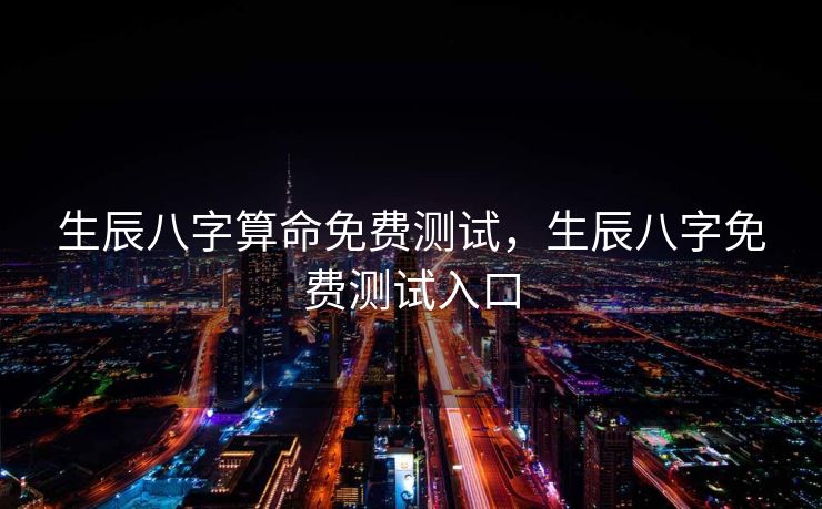 生辰八字算命免费测试，生辰八字免费测试入口