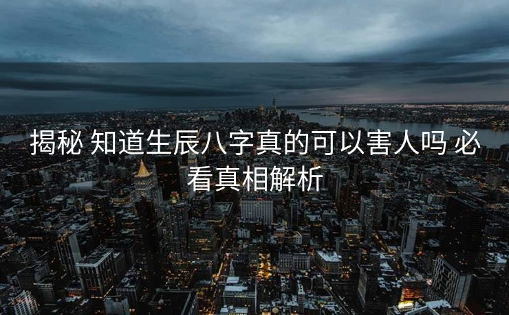 揭秘 知道生辰八字真的可以害人吗 必看真相解析