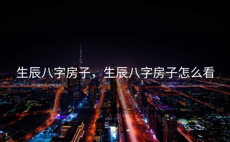 生辰八字房子，生辰八字房子怎么看