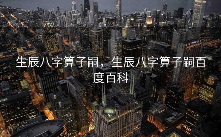 生辰八字算子嗣，生辰八字算子嗣百度百科