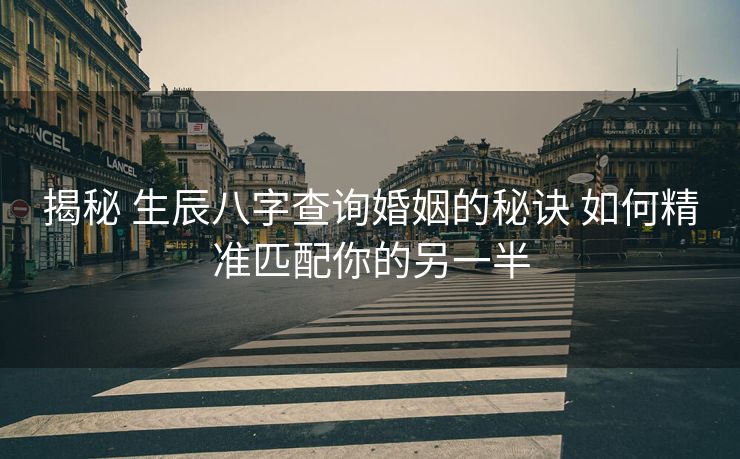 揭秘 生辰八字查询婚姻的秘诀 如何精准匹配你的另一半