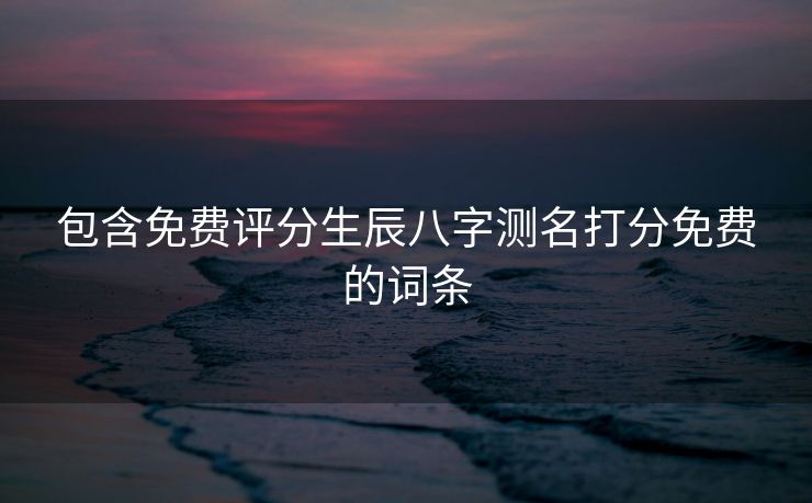 包含免费评分生辰八字测名打分免费的词条