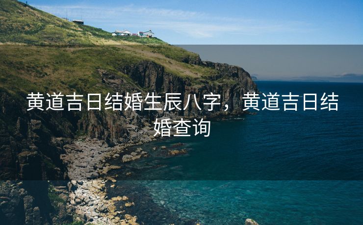 黄道吉日结婚生辰八字，黄道吉日结婚查询