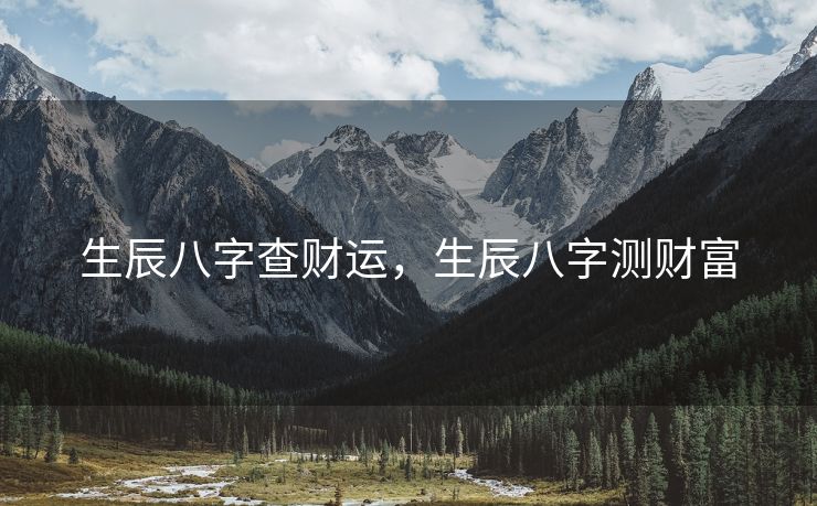 生辰八字查财运，生辰八字测财富