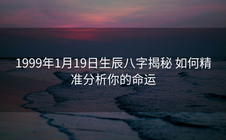 1999年1月19日生辰八字揭秘 如何精准分析你的命运