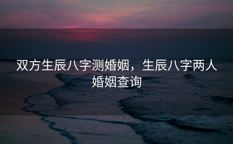 双方生辰八字测婚姻，生辰八字两人婚姻查询