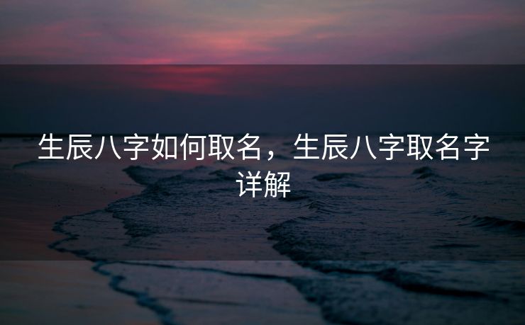 生辰八字如何取名，生辰八字取名字详解