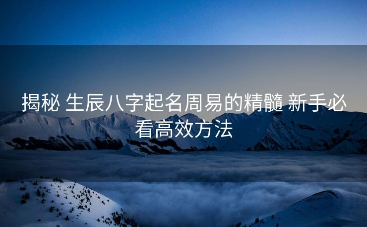 揭秘 生辰八字起名周易的精髓 新手必看高效方法