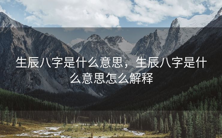 生辰八字是什么意思，生辰八字是什么意思怎么解释