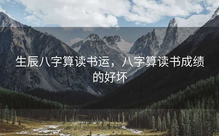 生辰八字算读书运，八字算读书成绩的好坏