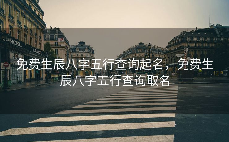免费生辰八字五行查询起名，免费生辰八字五行查询取名