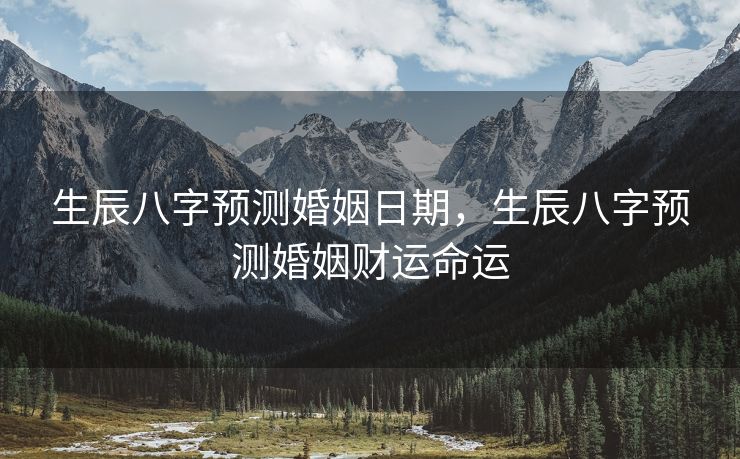 生辰八字预测婚姻日期，生辰八字预测婚姻财运命运